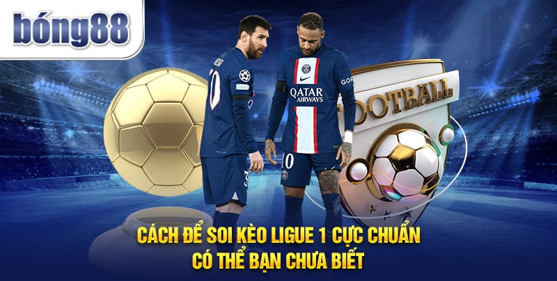 Cách để soi kèo Ligue 1 cực chuẩn có thể bạn chưa biết