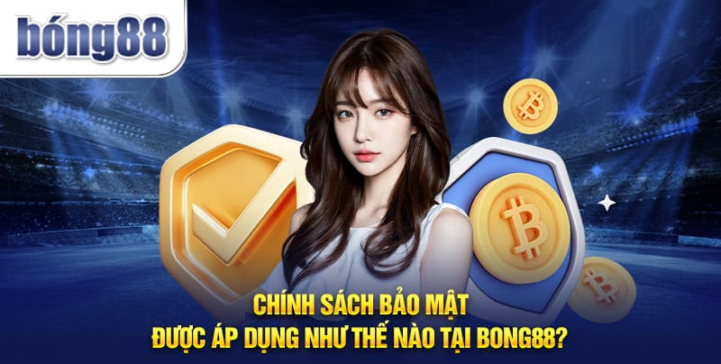 Chính sách bảo mật được áp dụng như thế nào tại Bong88?