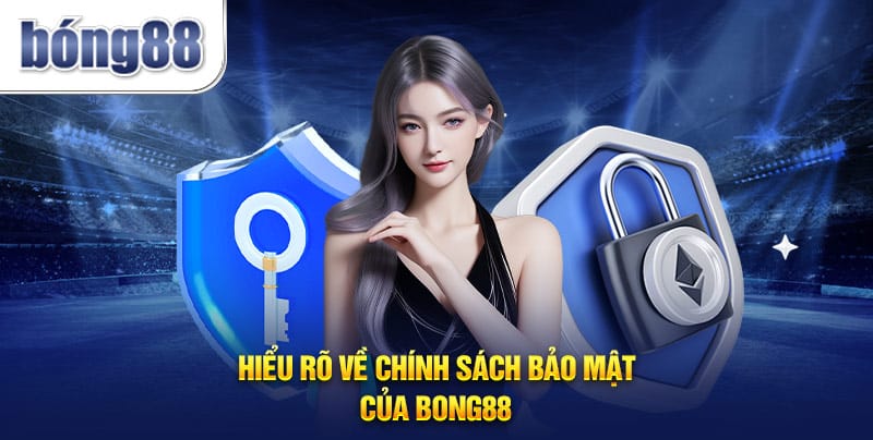 Hiểu rõ về chính sách bảo mật của Bong88