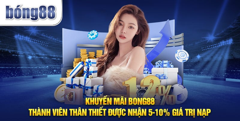 Khuyến mãi Bong88 - Thành viên thân thiết được nhận 5-10% giá trị nạp