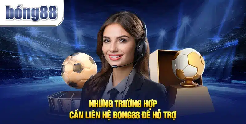 Những trường hợp cần liên hệ Bong88 để hỗ trợ