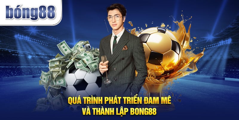 Quá trình phát triển đam mê và thành lập Bong88